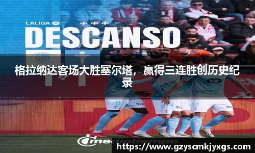 格拉纳达客场大胜塞尔塔，赢得三连胜创历史纪录