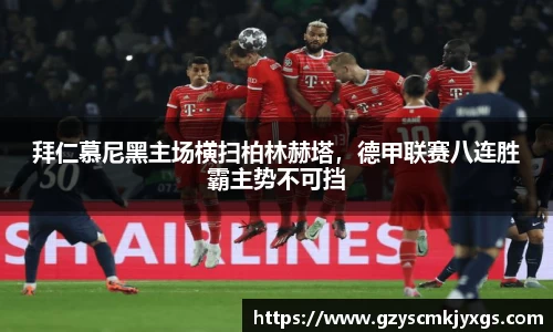拜仁慕尼黑主场横扫柏林赫塔，德甲联赛八连胜霸主势不可挡
