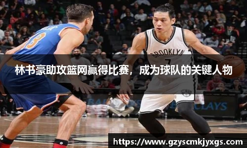 林书豪助攻篮网赢得比赛，成为球队的关键人物