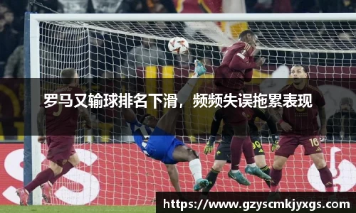 罗马又输球排名下滑，频频失误拖累表现