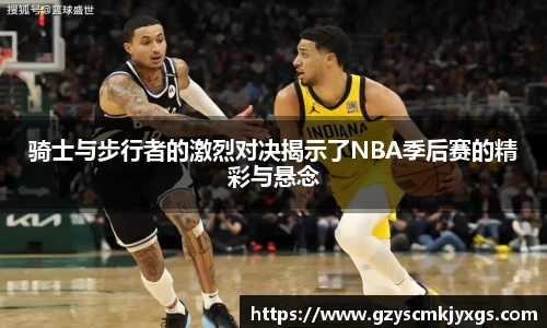 骑士与步行者的激烈对决揭示了NBA季后赛的精彩与悬念