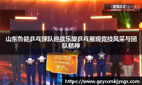 山东鲁能乒乓球队迎战乐旋乒乓展现竞技风采与团队精神