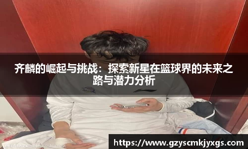 齐麟的崛起与挑战：探索新星在篮球界的未来之路与潜力分析
