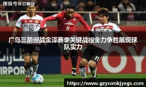 广岛三箭迎战金泽赛季关键战役全力争胜展现球队实力